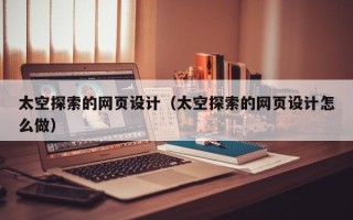曲靖太空探索的网页设计（太空探索的网页设计怎么做）