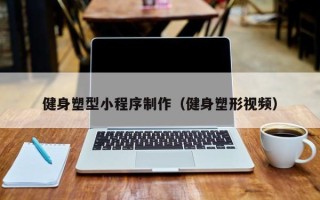 曲靖健身塑型小程序制作（健身塑形视频）