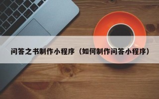 曲靖问答之书制作小程序（如何制作问答小程序）
