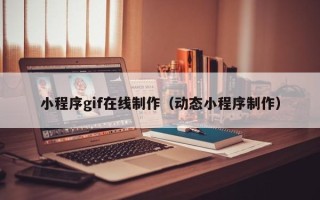 曲靖小程序gif在线制作（动态小程序制作）