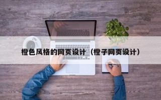 曲靖橙色风格的网页设计（橙子网页设计）